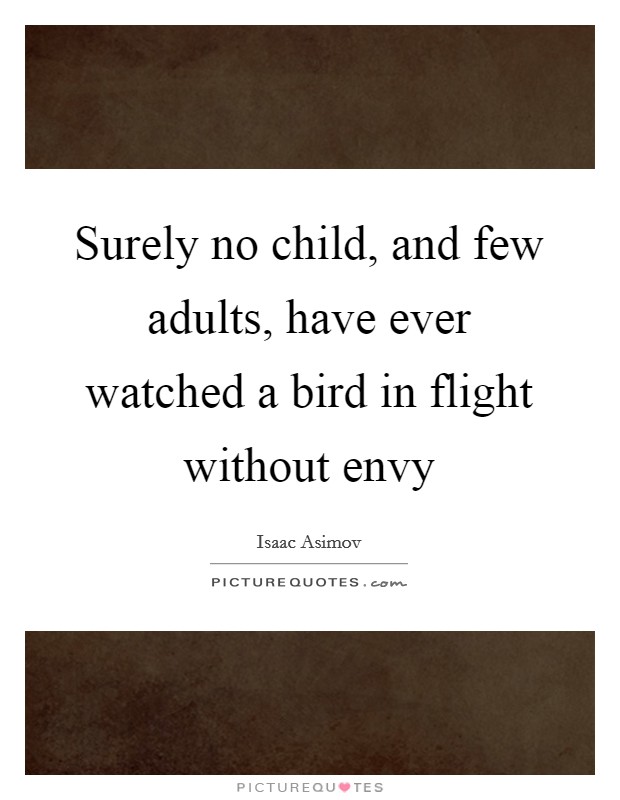 Surely no child, and few adults, have ever watched a bird in flight without envy Picture Quote #1