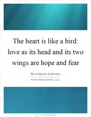 The heart is like a bird: love as its head and its two wings are hope and fear Picture Quote #1