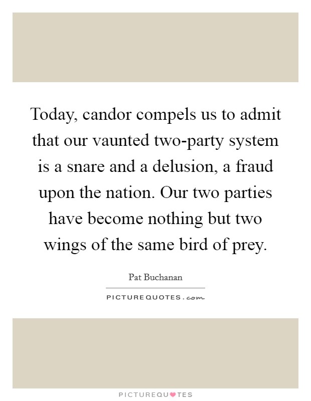 Today, candor compels us to admit that our vaunted two-party system is a snare and a delusion, a fraud upon the nation. Our two parties have become nothing but two wings of the same bird of prey. Picture Quote #1