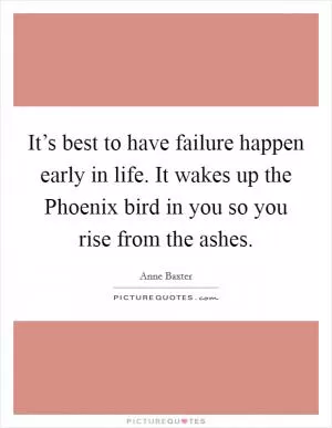 It’s best to have failure happen early in life. It wakes up the Phoenix bird in you so you rise from the ashes Picture Quote #1