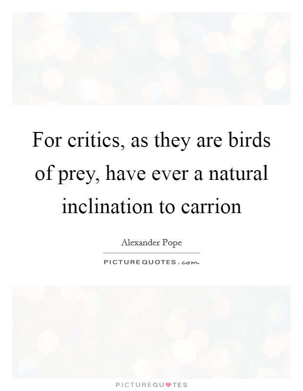 For critics, as they are birds of prey, have ever a natural inclination to carrion Picture Quote #1