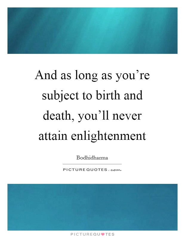 And as long as you're subject to birth and death, you'll never attain enlightenment Picture Quote #1