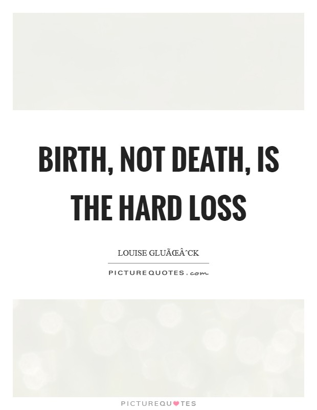 Birth, not death, is the hard loss Picture Quote #1