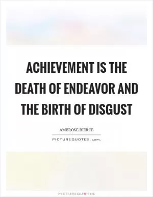 Achievement is the death of endeavor and the birth of disgust Picture Quote #1