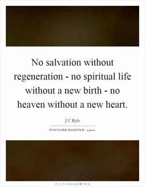 No salvation without regeneration - no spiritual life without a new birth - no heaven without a new heart Picture Quote #1
