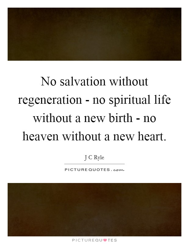 No salvation without regeneration - no spiritual life without a new birth - no heaven without a new heart. Picture Quote #1