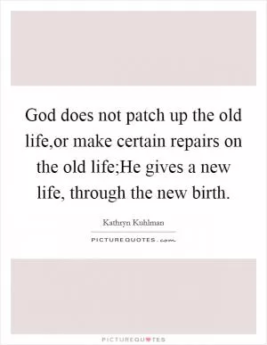 God does not patch up the old life,or make certain repairs on the old life;He gives a new life, through the new birth Picture Quote #1