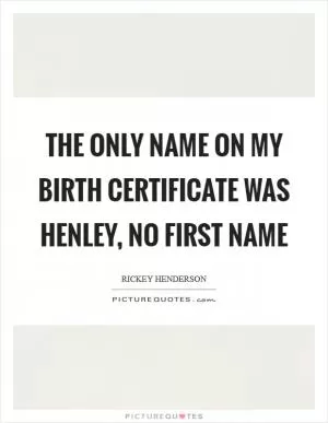 The only name on my birth certificate was Henley, no first name Picture Quote #1