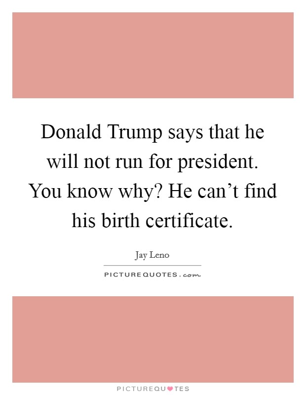 Donald Trump says that he will not run for president. You know why? He can't find his birth certificate. Picture Quote #1