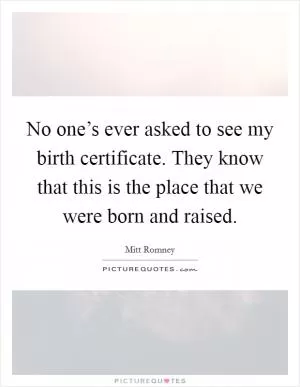 No one’s ever asked to see my birth certificate. They know that this is the place that we were born and raised Picture Quote #1