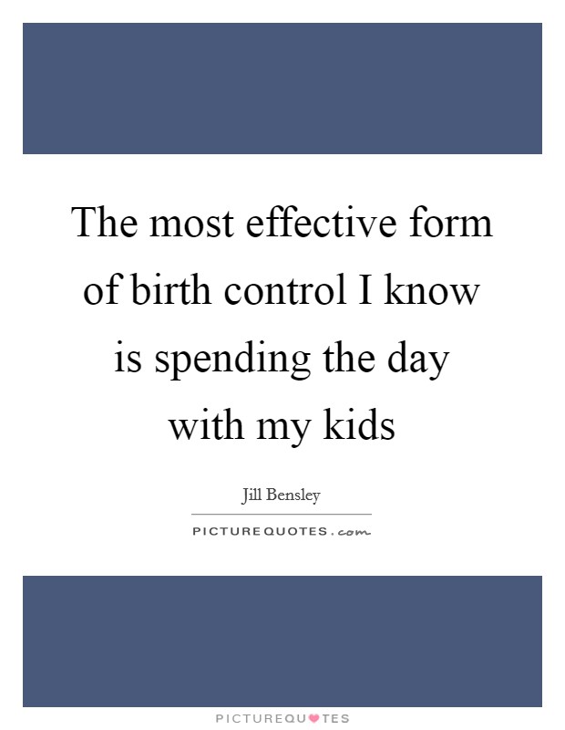 The most effective form of birth control I know is spending the day with my kids Picture Quote #1
