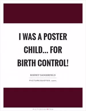 I was a poster child... for birth control! Picture Quote #1