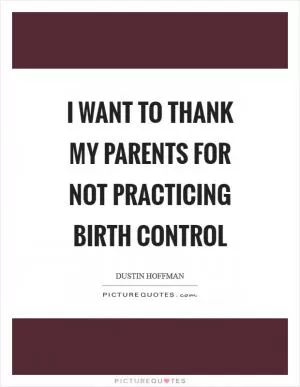 I want to thank my parents for not practicing birth control Picture Quote #1