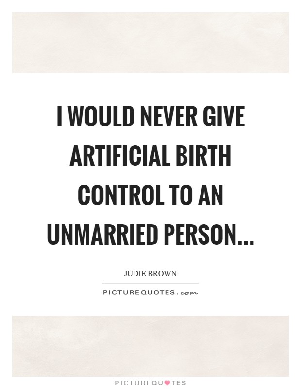 I would never give artificial birth control to an unmarried person... Picture Quote #1