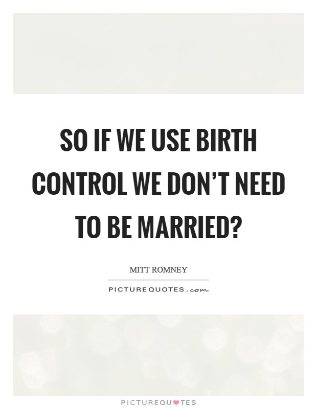 So if we use birth control we don't need to be married? Picture Quote #1
