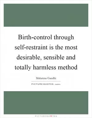 Birth-control through self-restraint is the most desirable, sensible and totally harmless method Picture Quote #1