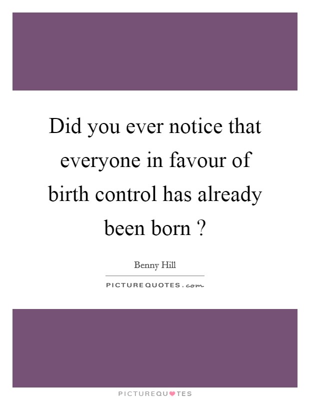 Did you ever notice that everyone in favour of birth control has already been born ? Picture Quote #1