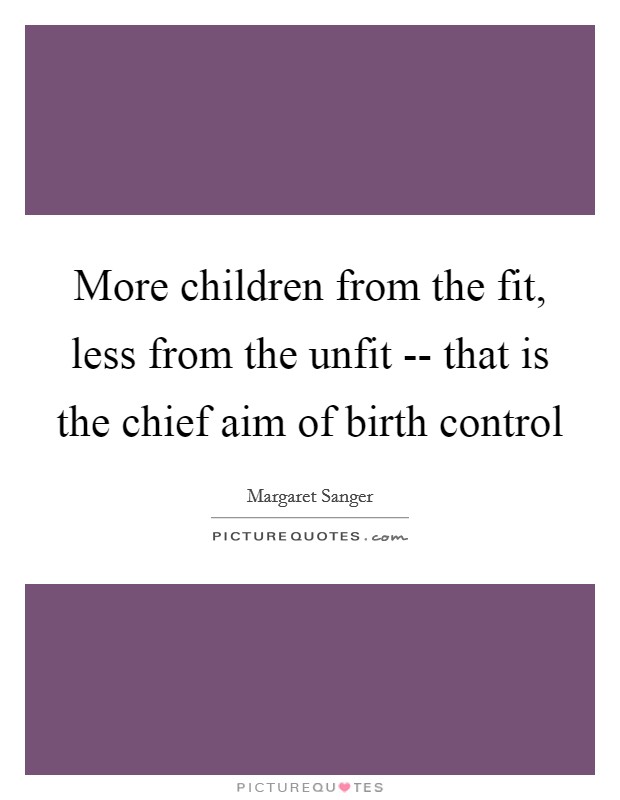 More children from the fit, less from the unfit -- that is the chief aim of birth control Picture Quote #1