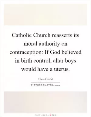 Catholic Church reasserts its moral authority on contraception: If God believed in birth control, altar boys would have a uterus Picture Quote #1