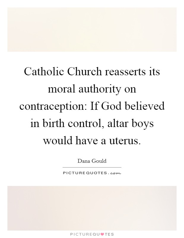Catholic Church reasserts its moral authority on contraception: If God believed in birth control, altar boys would have a uterus Picture Quote #1