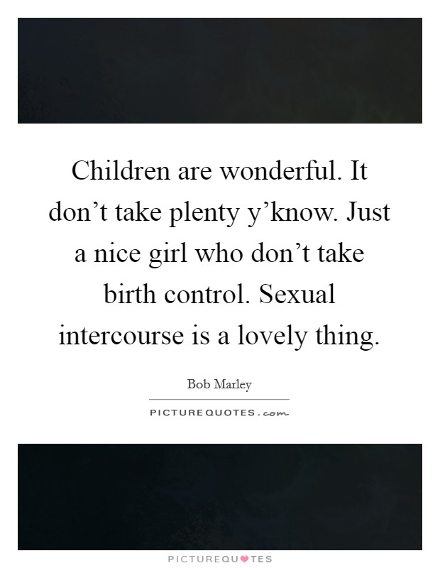 Children are wonderful. It don't take plenty y'know. Just a nice girl who don't take birth control. Sexual intercourse is a lovely thing. Picture Quote #1
