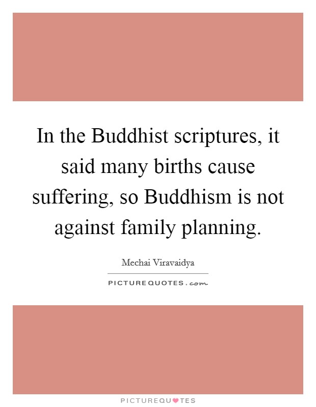 In the Buddhist scriptures, it said many births cause suffering, so Buddhism is not against family planning. Picture Quote #1