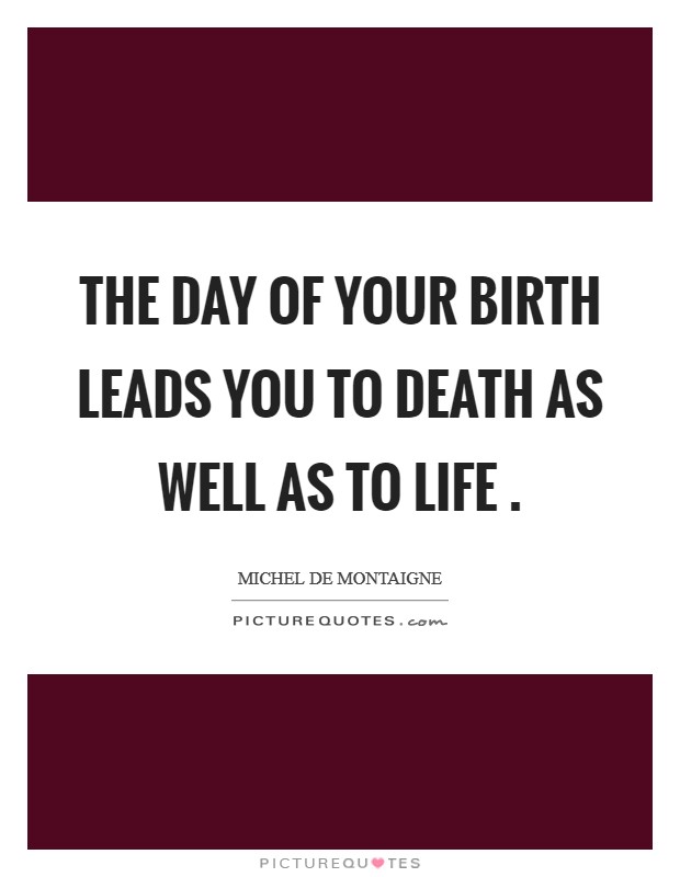 The day of your birth leads you to death as well as to life . Picture Quote #1