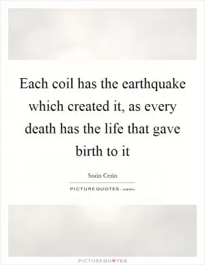 Each coil has the earthquake which created it, as every death has the life that gave birth to it Picture Quote #1
