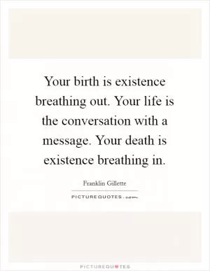 Your birth is existence breathing out. Your life is the conversation with a message. Your death is existence breathing in Picture Quote #1