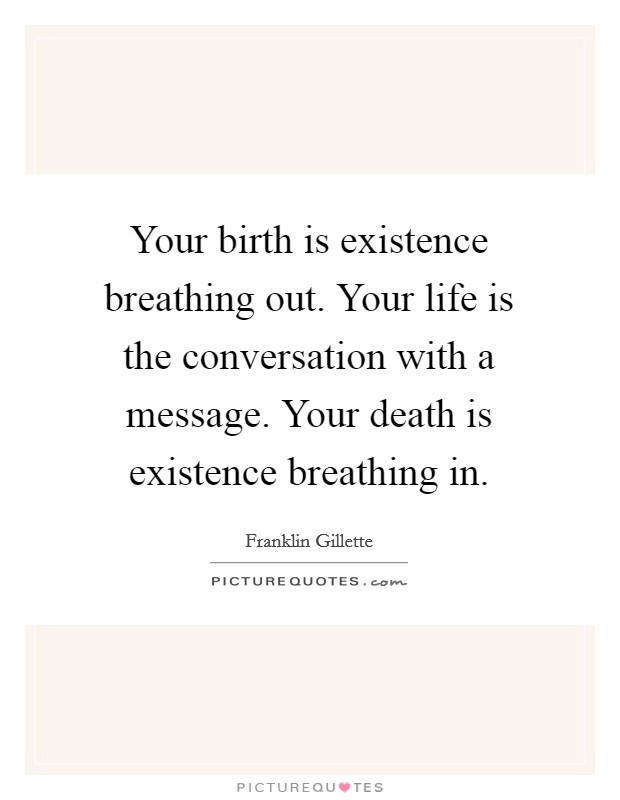 Your birth is existence breathing out. Your life is the conversation with a message. Your death is existence breathing in. Picture Quote #1