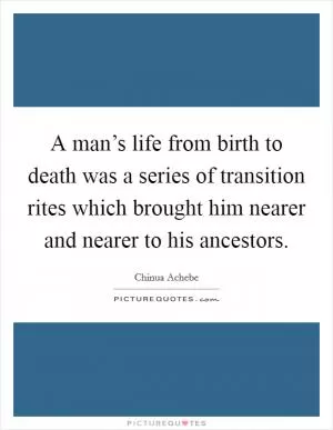 A man’s life from birth to death was a series of transition rites which brought him nearer and nearer to his ancestors Picture Quote #1