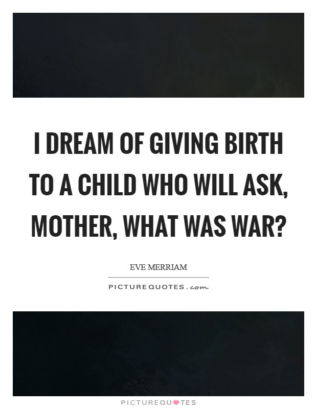 I dream of giving birth to a child who will ask, Mother, what was war? Picture Quote #1
