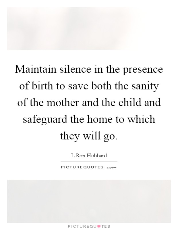 Maintain silence in the presence of birth to save both the sanity of the mother and the child and safeguard the home to which they will go. Picture Quote #1