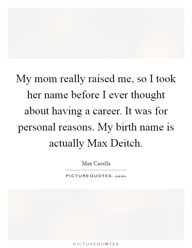 My mom really raised me, so I took her name before I ever thought about having a career. It was for personal reasons. My birth name is actually Max Deitch. Picture Quote #1