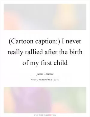 (Cartoon caption:) I never really rallied after the birth of my first child Picture Quote #1