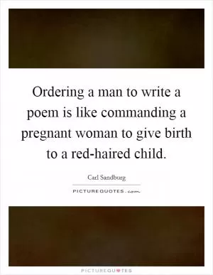 Ordering a man to write a poem is like commanding a pregnant woman to give birth to a red-haired child Picture Quote #1