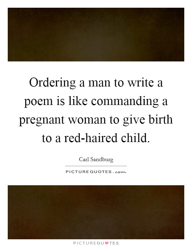 Ordering a man to write a poem is like commanding a pregnant woman to give birth to a red-haired child. Picture Quote #1