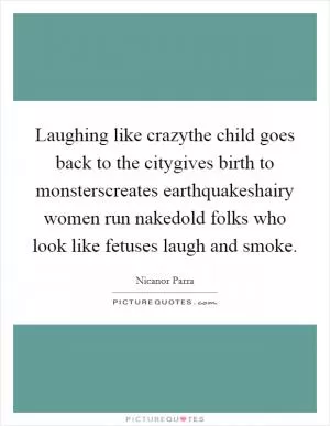 Laughing like crazythe child goes back to the citygives birth to monsterscreates earthquakeshairy women run nakedold folks who look like fetuses laugh and smoke Picture Quote #1