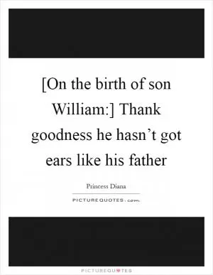 [On the birth of son William:] Thank goodness he hasn’t got ears like his father Picture Quote #1