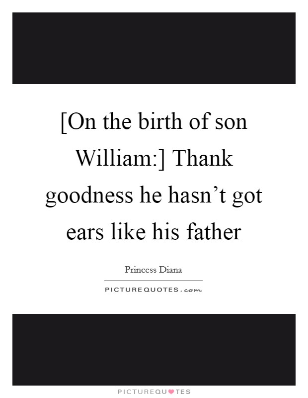 [On the birth of son William:] Thank goodness he hasn't got ears like his father Picture Quote #1
