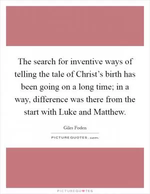 The search for inventive ways of telling the tale of Christ’s birth has been going on a long time; in a way, difference was there from the start with Luke and Matthew Picture Quote #1