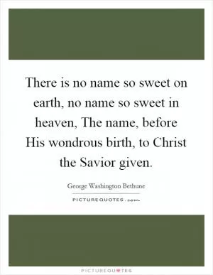 There is no name so sweet on earth, no name so sweet in heaven, The name, before His wondrous birth, to Christ the Savior given Picture Quote #1