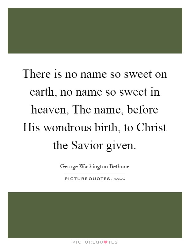 There is no name so sweet on earth, no name so sweet in heaven, The name, before His wondrous birth, to Christ the Savior given. Picture Quote #1