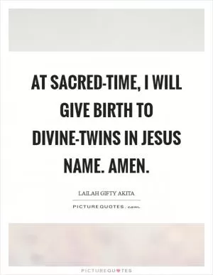 At sacred-time, I will give birth to divine-twins in Jesus Name. Amen Picture Quote #1