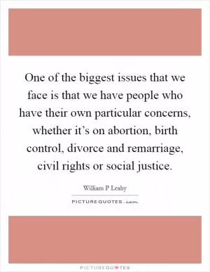 One of the biggest issues that we face is that we have people who have their own particular concerns, whether it’s on abortion, birth control, divorce and remarriage, civil rights or social justice Picture Quote #1