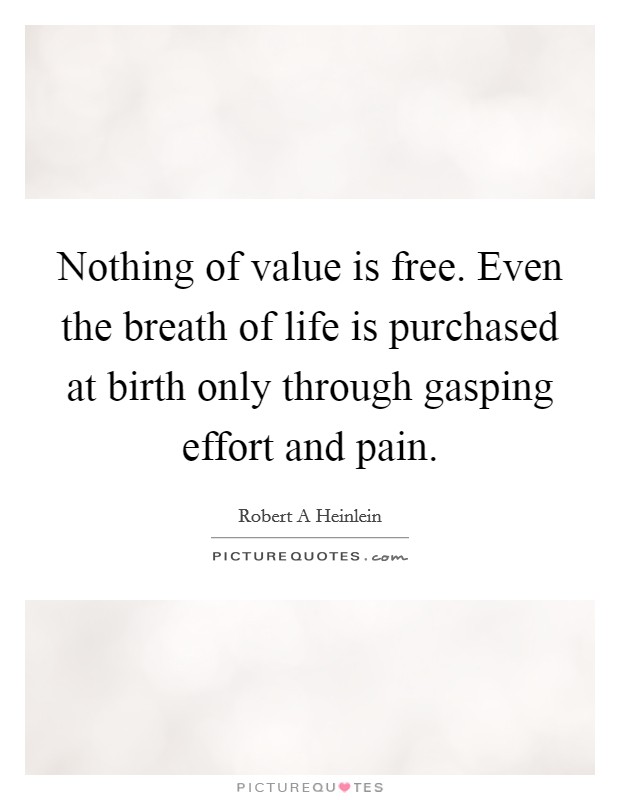 Nothing of value is free. Even the breath of life is purchased at birth only through gasping effort and pain. Picture Quote #1