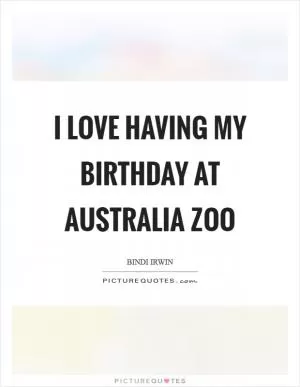 I love having my birthday at Australia Zoo Picture Quote #1