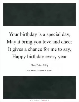 Your birthday is a special day, May it bring you love and cheer It gives a chance for me to say, Happy birthday every year Picture Quote #1