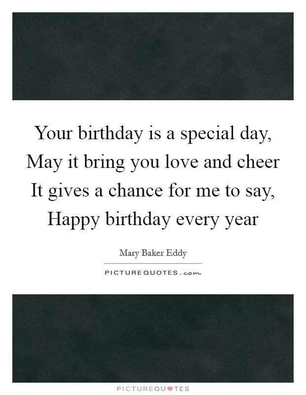 Your birthday is a special day, May it bring you love and cheer It gives a chance for me to say, Happy birthday every year Picture Quote #1