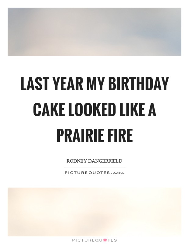Last year my birthday cake looked like a prairie fire Picture Quote #1